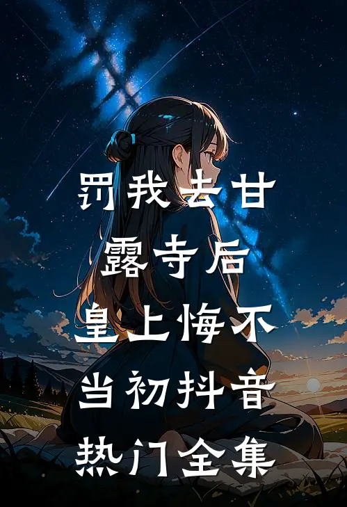 罚我去甘露寺后，皇上悔不当初抖音热门 全集