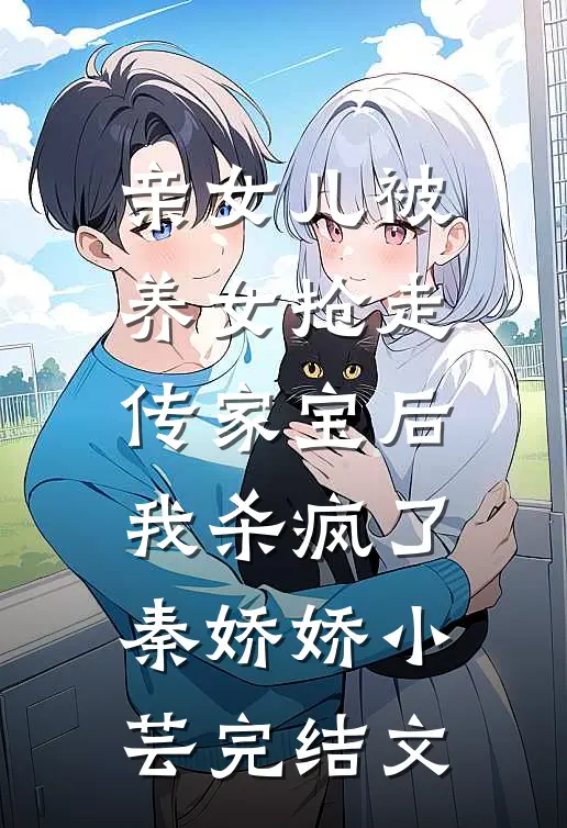 亲女儿被养女抢走传家宝后，我杀疯了秦娇娇小芸完结文