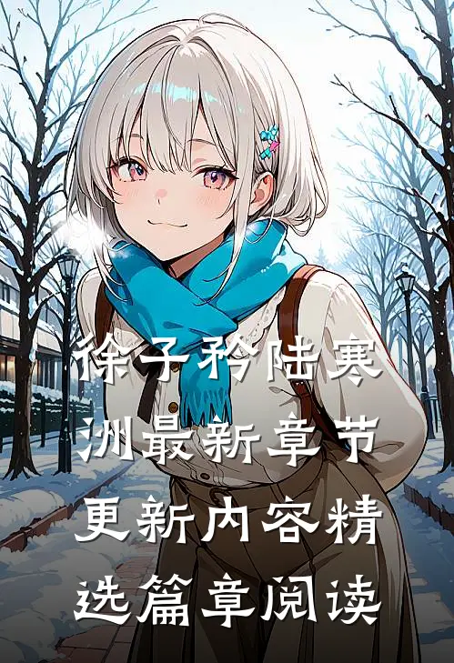 徐子矜陆寒洲最新章节更新内容精选篇章阅读