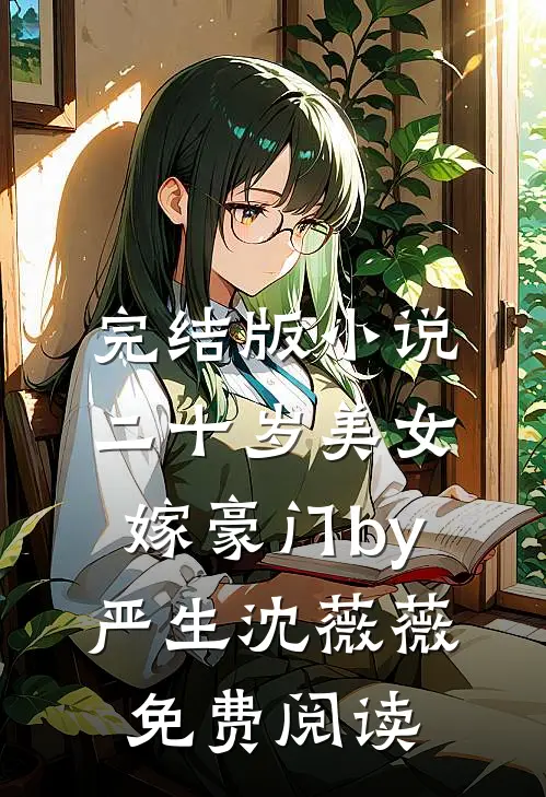 完结版小说二十岁美女嫁豪门by严生沈薇薇免费阅读
