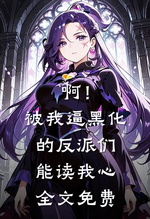 啊！被我逼黑化的反派们能读我心全文免费