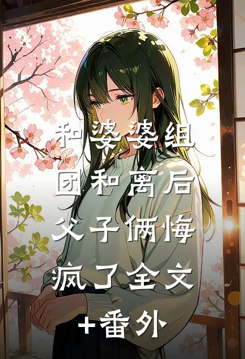 和婆婆组团和离后，父子俩悔疯了全文+番外