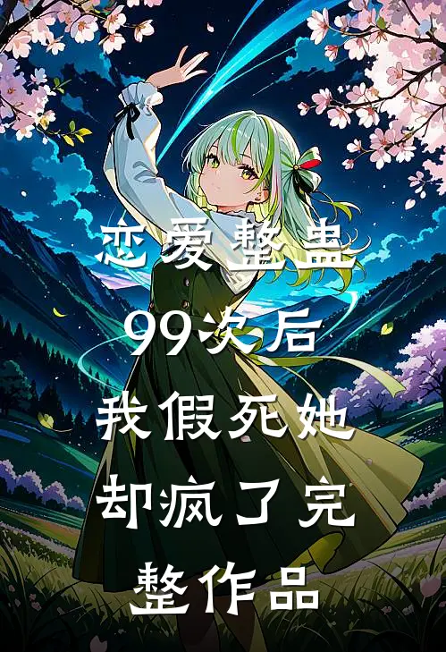 恋爱整蛊99次后，我假死她却疯了完整作品