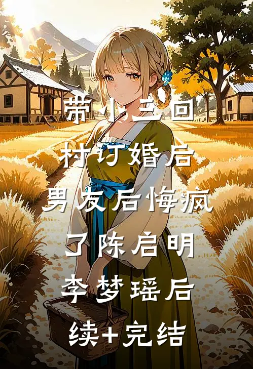 带小三回村订婚后，男友后悔疯了陈启明李梦瑶后续+完结