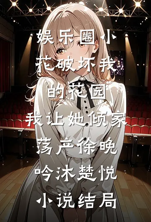 娱乐圈小花破坏我的花园，我让她倾家荡产徐晚吟沐楚悦小说结局