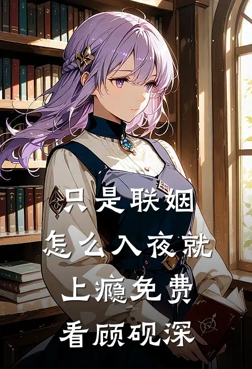 只是联姻，怎么入夜就上瘾免费看顾砚深