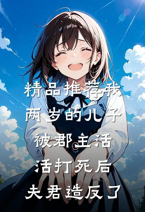 精品推荐我两岁的儿子被郡主活活打死后，夫君造反了