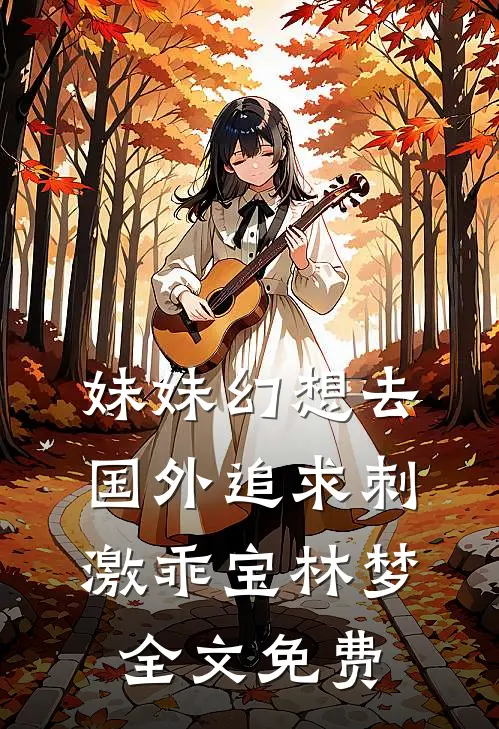 妹妹幻想去国外追求刺激乖宝林梦全文免费