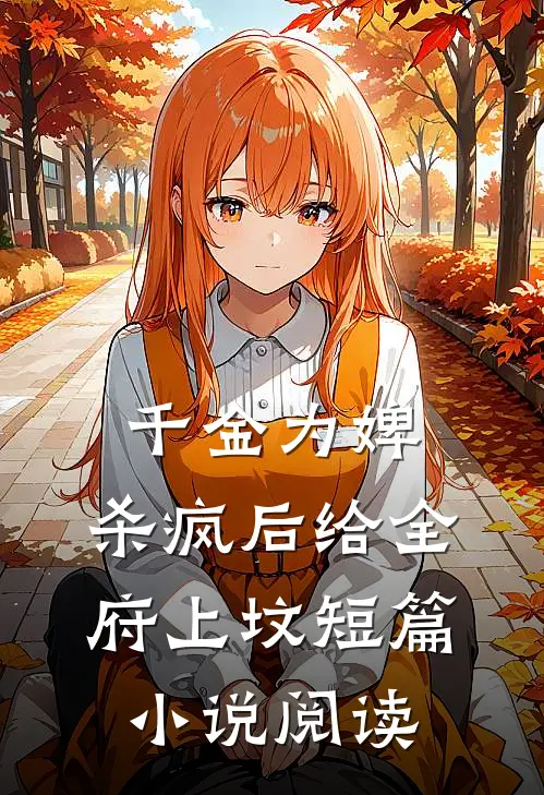 千金为婢，杀疯后给全府上坟短篇小说阅读
