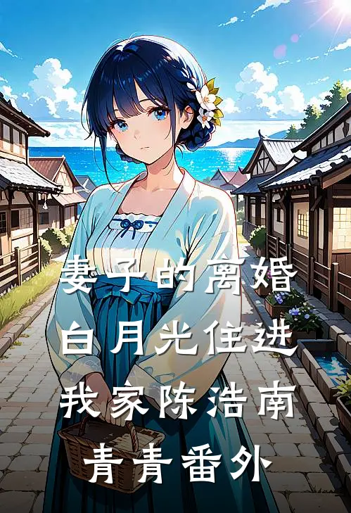 妻子的离婚白月光住进我家陈浩南青青 番外