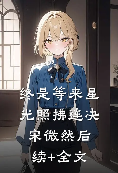 终是等来星光照拂连决宋微然后续+全文