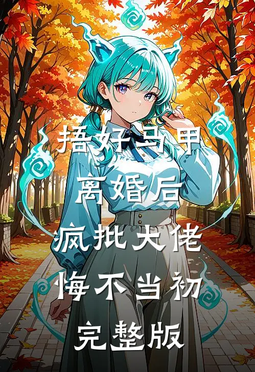 捂好马甲离婚后，疯批大佬悔不当初完整版