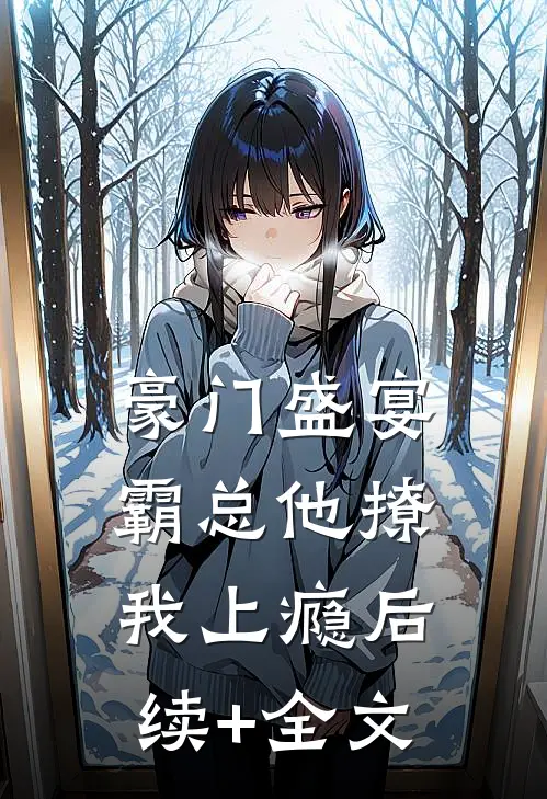 豪门盛宴：霸总他撩我上瘾后续+全文