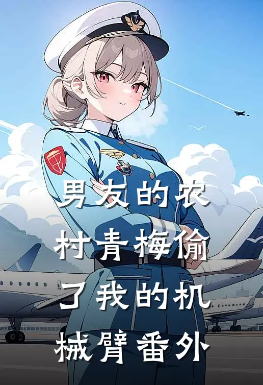 男友的农村青梅偷了我的机械臂 番外