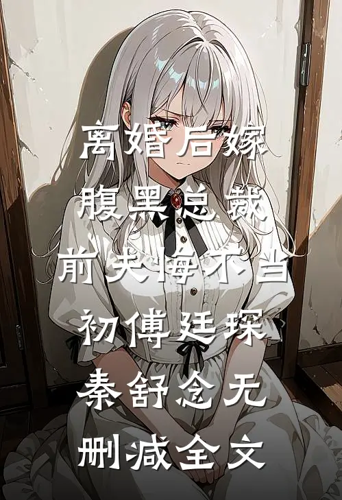 离婚后嫁腹黑总裁，前夫悔不当初傅廷琛秦舒念无删减全文