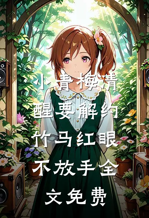 小青梅清醒要解约，竹马红眼不放手全文免费