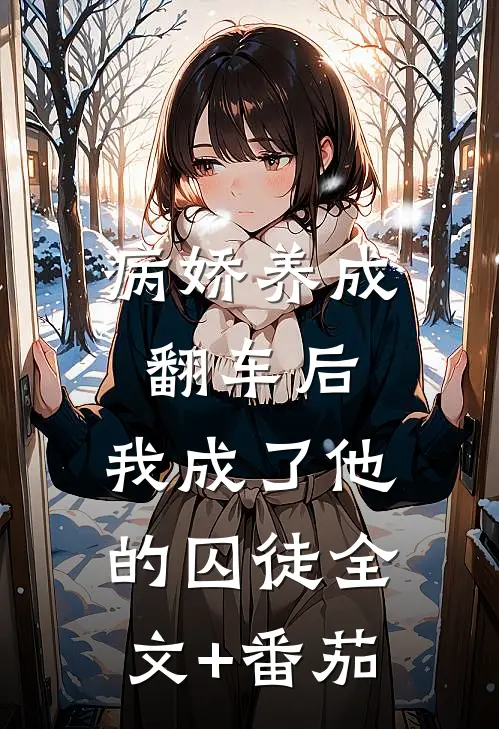 病娇养成翻车后，我成了他的囚徒全文+番茄