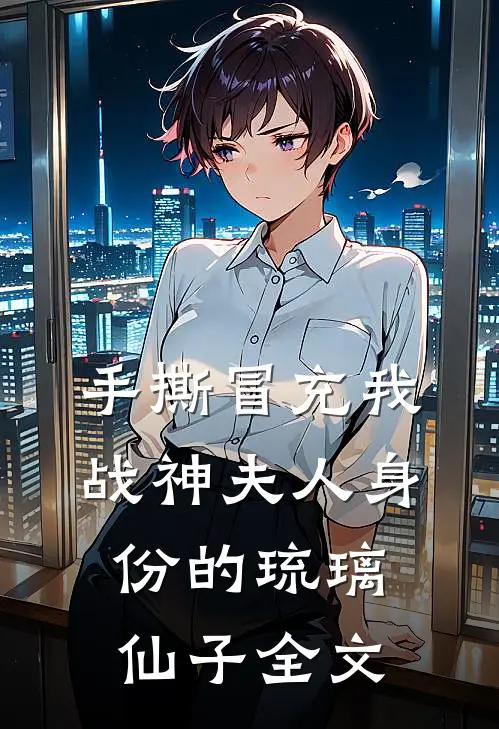 手撕冒充我战神夫人身份的琉璃仙子全文