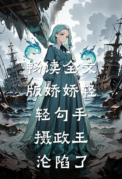 畅读全文版娇娇轻轻勾手，摄政王沦陷了