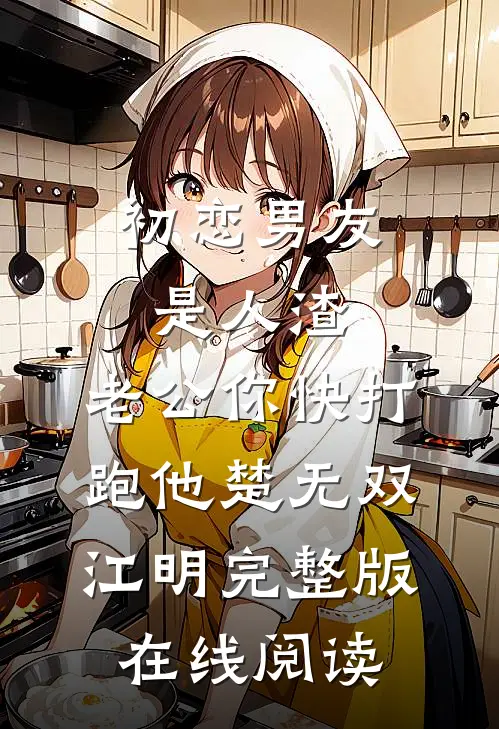 初恋男友是人渣，老公你快打跑他 楚无双江明完整版在线阅读