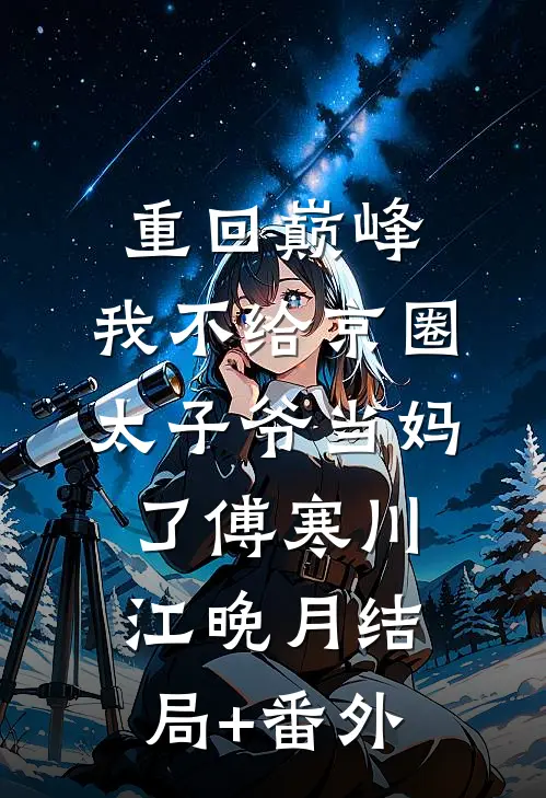 重回巅峰，我不给京圈太子爷当妈了傅寒川江晚月结局+番外