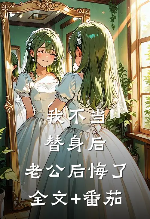 我不当替身后，老公后悔了全文+番茄