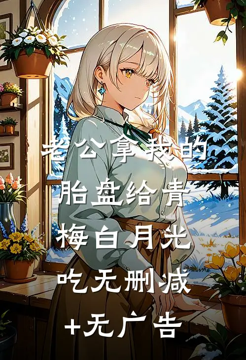 老公拿我的胎盘给青梅白月光吃无删减+无广告