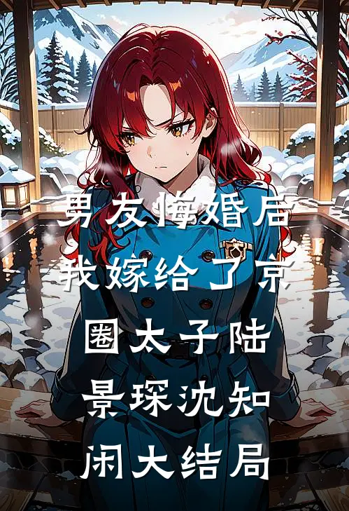 男友悔婚后，我嫁给了京圈太子陆景琛沈知闲大结局