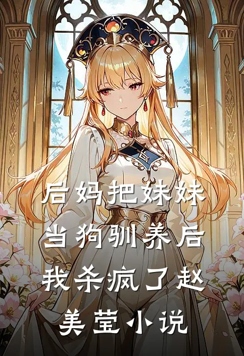 后妈把妹妹当狗驯养后，我杀疯了赵美莹小说