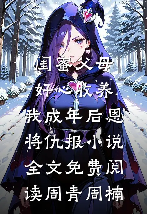 闺蜜父母好心收养，我成年后恩将仇报小说全文免费阅读周青周楠