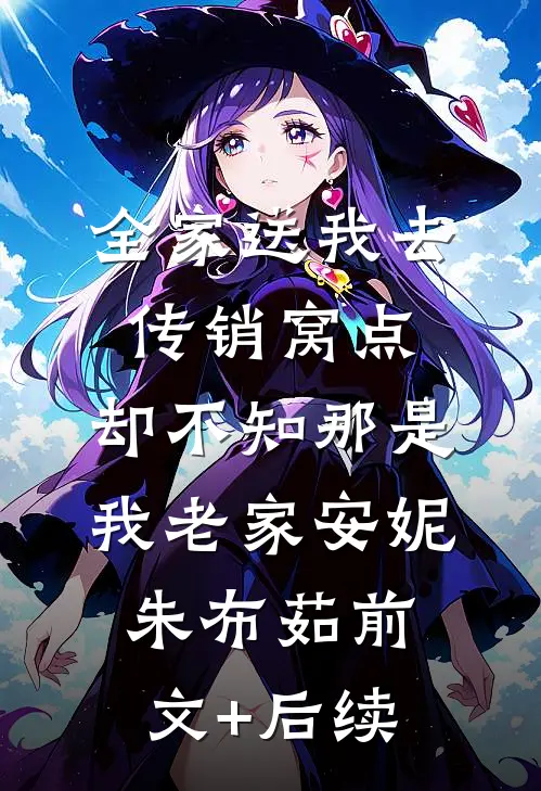 全家送我去传销窝点，却不知那是我老家安妮朱布茹前文+后续