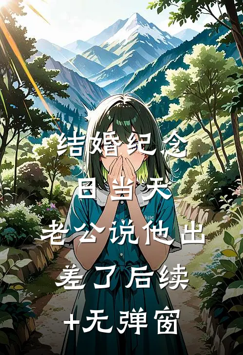 结婚纪念日当天，老公说他出差了后续+无弹窗