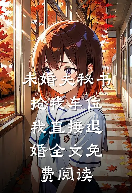 未婚夫秘书抢我车位，我直接退婚全文免费阅读