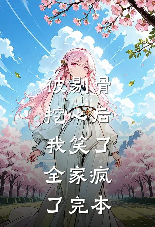 被剔骨挖心后，我笑了，全家疯了完本
