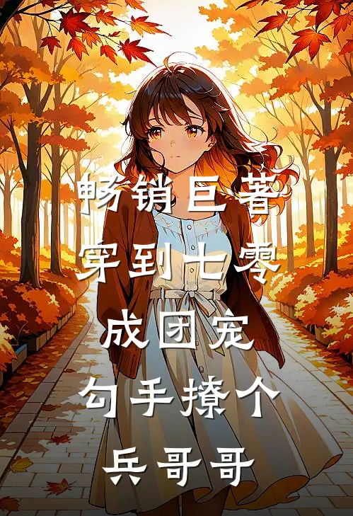 畅销巨著穿到七零成团宠，勾手撩个兵哥哥