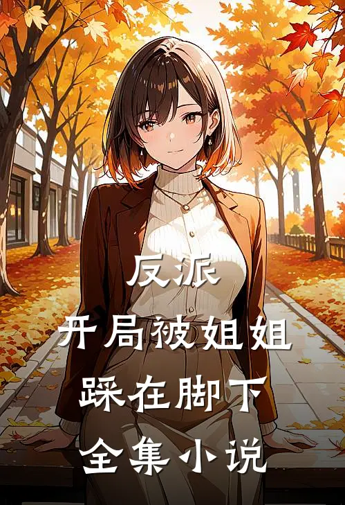 反派开局被姐姐踩在脚下全集