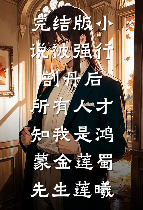 完结版小说被强行剖丹后，所有人才知我是鸿蒙金莲蜀先生莲曦
