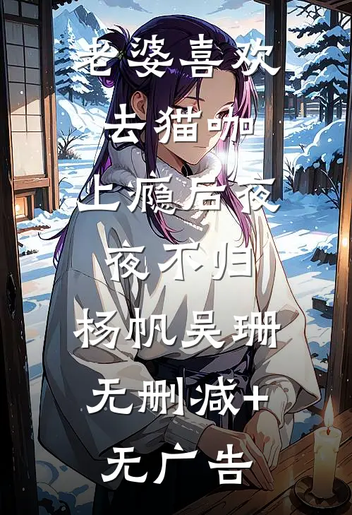 老婆喜欢去猫咖，上瘾后夜夜不归。杨帆吴珊无删减+无广告