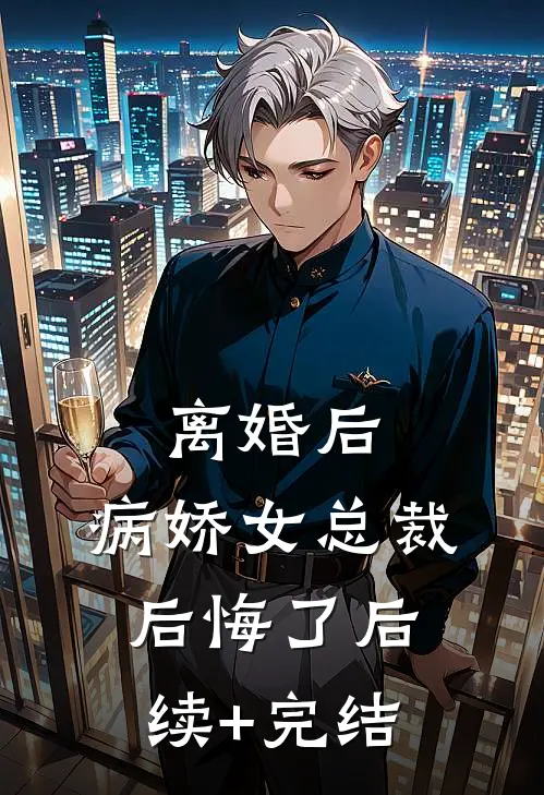 离婚后，病娇女总裁后悔了后续+完结