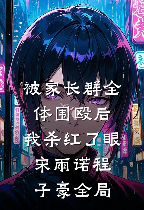 被家长群全体围殴后，我杀红了眼宋雨诺程子豪全局