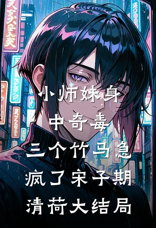 小师妹身中奇毒，三个竹马急疯了宋子期清荷大结局