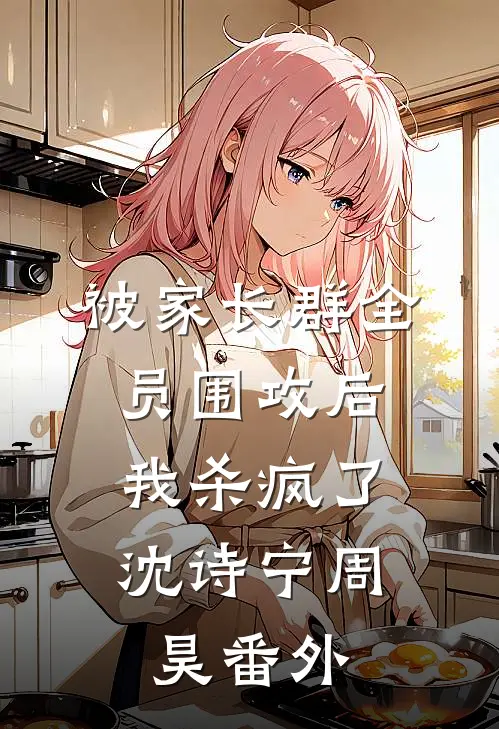 被家长群全员围攻后，我杀疯了沈诗宁周昊 番外