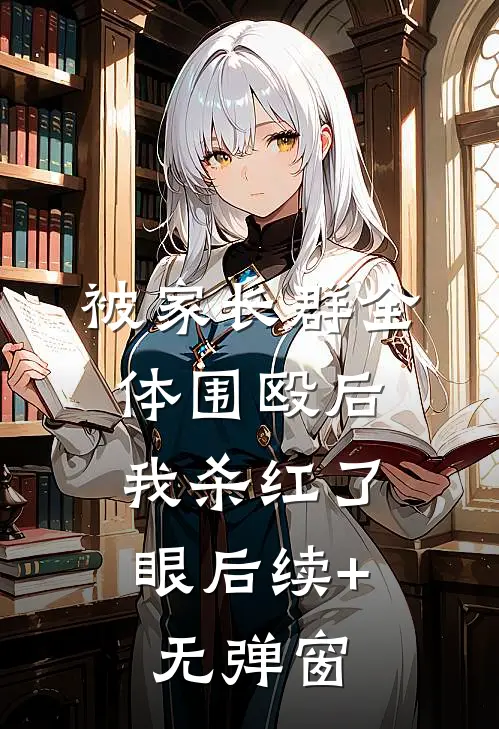 被家长群全体围殴后，我杀红了眼后续+无弹窗