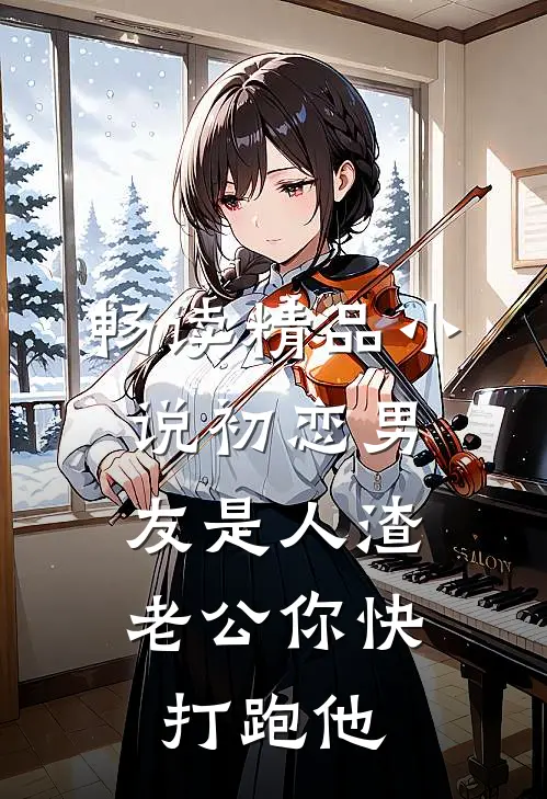 畅读精品小说初恋男友是人渣，老公你快打跑他
