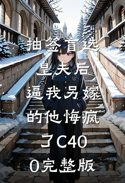 抽签盲选皇夫后，逼我另嫁的他悔疯了C400完整版