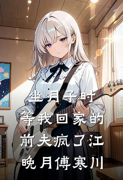坐月子时，等我回家的前夫疯了江晚月傅寒川