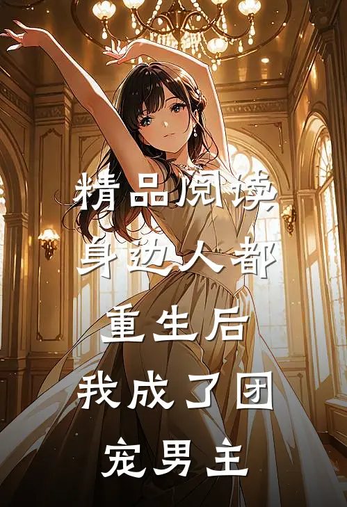 精品阅读身边人都重生后，我成了团宠男主