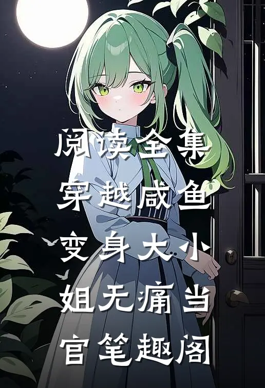 阅读全集穿越咸鱼变身大小姐无痛当官笔趣阁