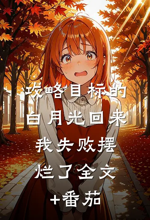 攻略目标的白月光回来，我失败摆烂了全文+番茄