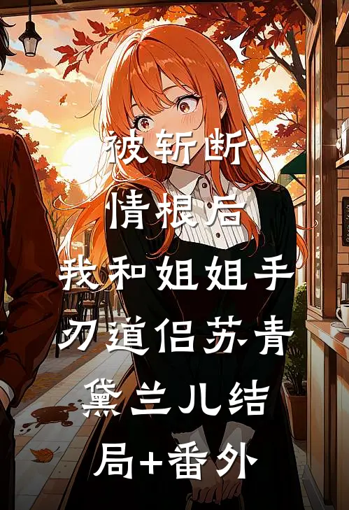 被斩断情根后，我和姐姐手刃道侣苏青黛兰儿结局+番外